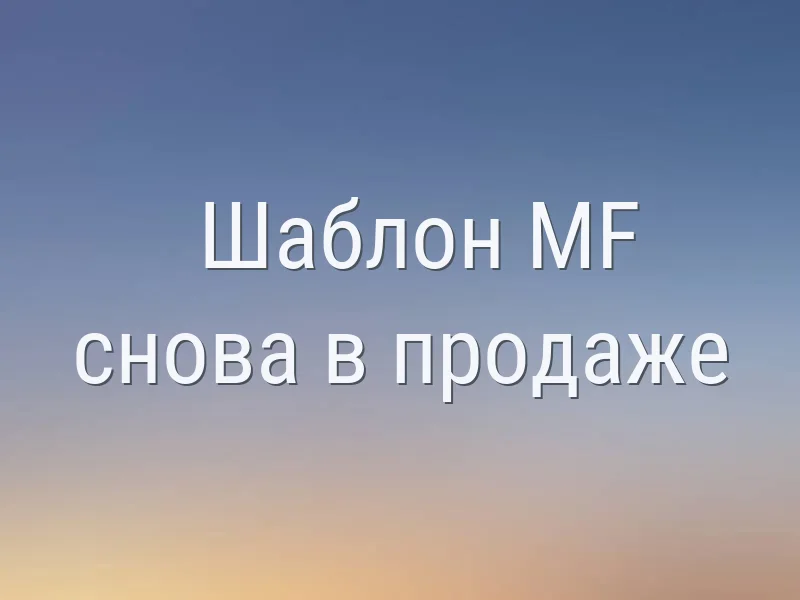 Шаблон MF снова в продаже и другие новости