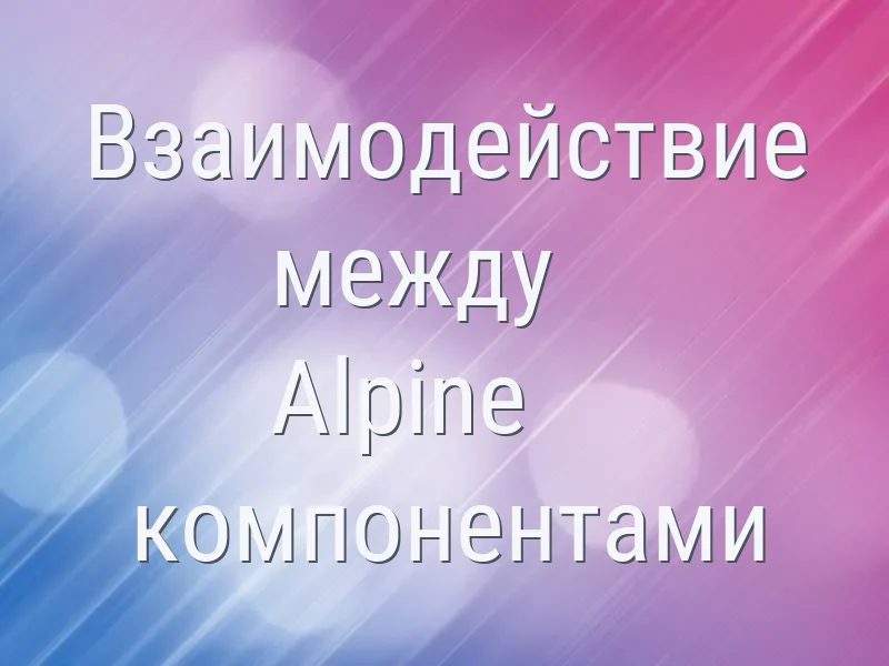 Взаимодействие между Alpine-компонентами